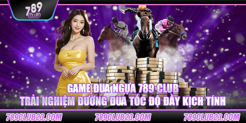 Game Đua Ngựa 789 Club – Trải nghiệm đường đua tốc độ đầy kịch tính